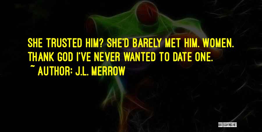 J.L. Merrow Quotes: She Trusted Him? She'd Barely Met Him. Women. Thank God I've Never Wanted To Date One.