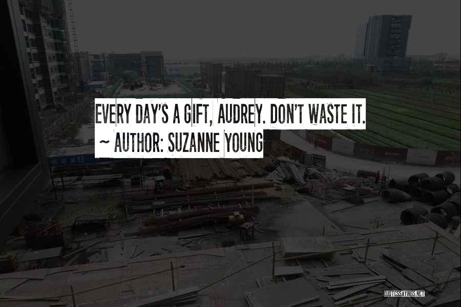 Suzanne Young Quotes: Every Day's A Gift, Audrey. Don't Waste It.