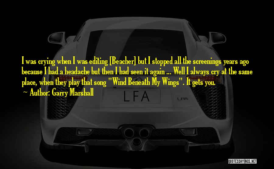 Garry Marshall Quotes: I Was Crying When I Was Editing [beacher] But I Stopped All The Screenings Years Ago Because I Had A