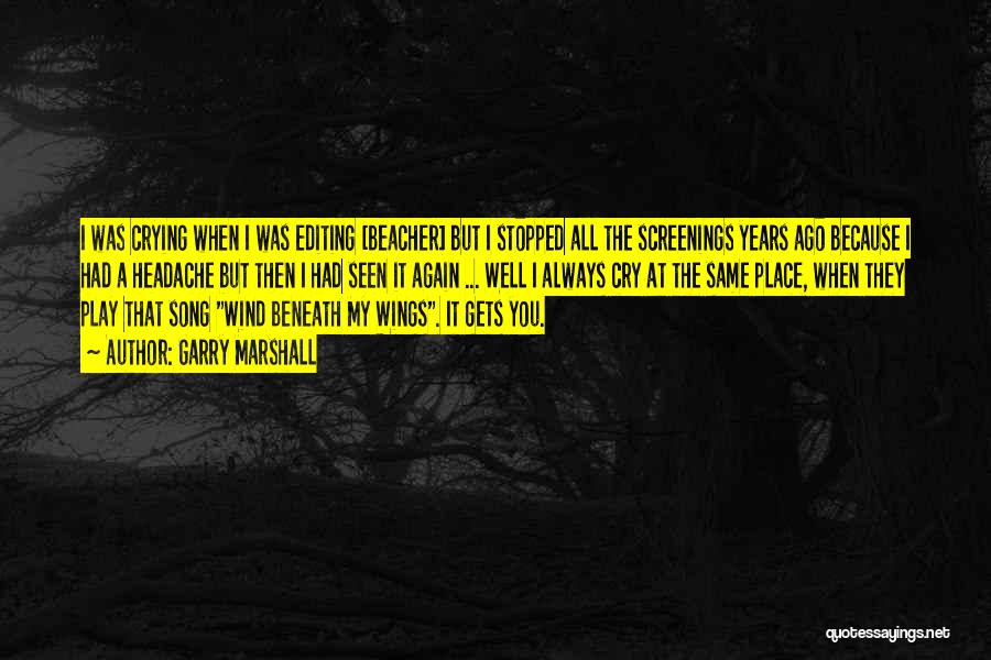 Garry Marshall Quotes: I Was Crying When I Was Editing [beacher] But I Stopped All The Screenings Years Ago Because I Had A