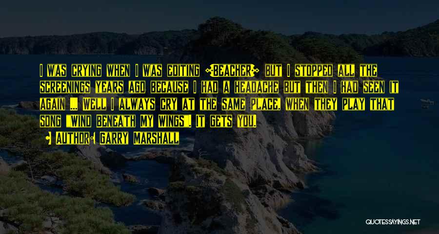 Garry Marshall Quotes: I Was Crying When I Was Editing [beacher] But I Stopped All The Screenings Years Ago Because I Had A