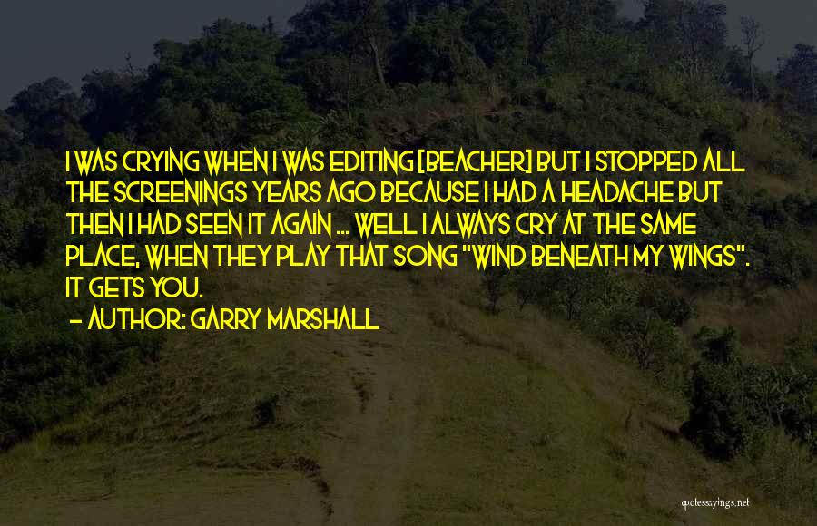 Garry Marshall Quotes: I Was Crying When I Was Editing [beacher] But I Stopped All The Screenings Years Ago Because I Had A