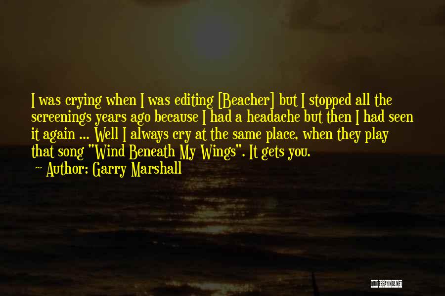 Garry Marshall Quotes: I Was Crying When I Was Editing [beacher] But I Stopped All The Screenings Years Ago Because I Had A