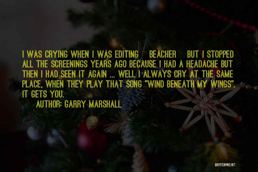 Garry Marshall Quotes: I Was Crying When I Was Editing [beacher] But I Stopped All The Screenings Years Ago Because I Had A