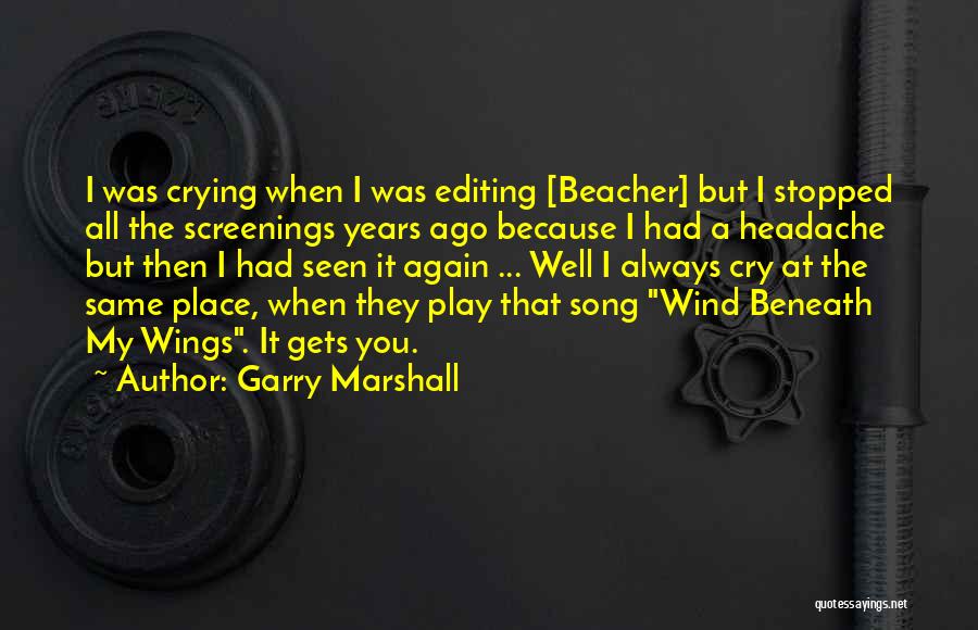 Garry Marshall Quotes: I Was Crying When I Was Editing [beacher] But I Stopped All The Screenings Years Ago Because I Had A