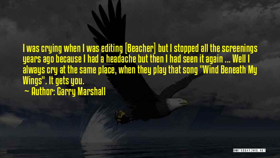 Garry Marshall Quotes: I Was Crying When I Was Editing [beacher] But I Stopped All The Screenings Years Ago Because I Had A