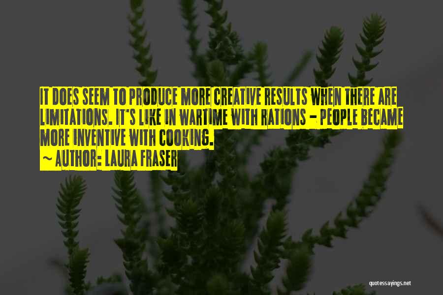 Laura Fraser Quotes: It Does Seem To Produce More Creative Results When There Are Limitations. It's Like In Wartime With Rations - People