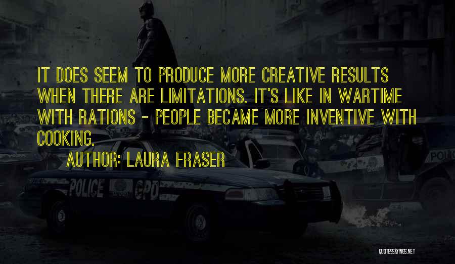 Laura Fraser Quotes: It Does Seem To Produce More Creative Results When There Are Limitations. It's Like In Wartime With Rations - People