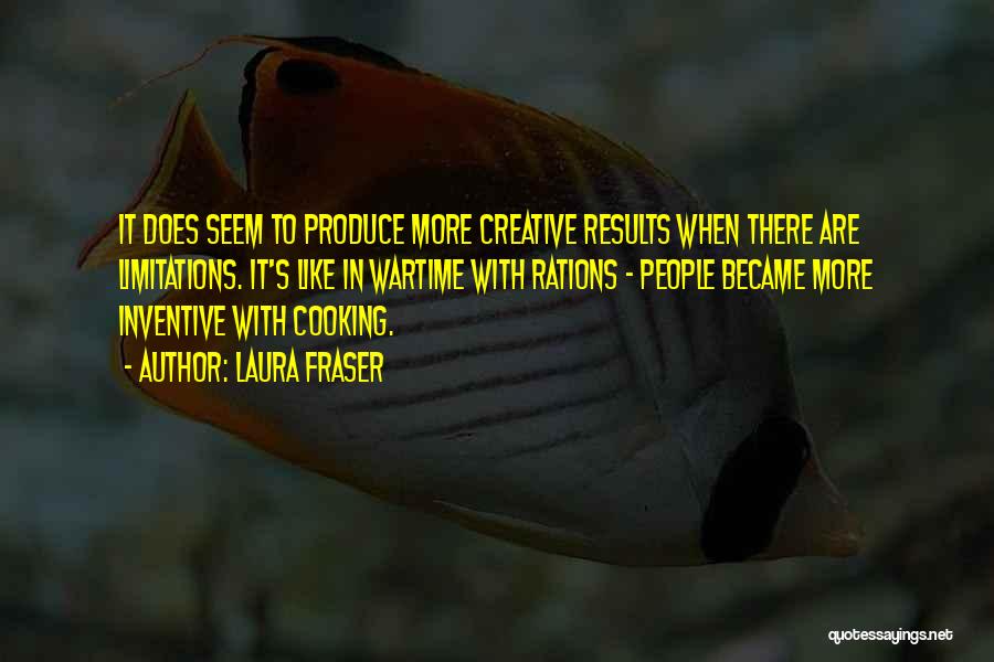 Laura Fraser Quotes: It Does Seem To Produce More Creative Results When There Are Limitations. It's Like In Wartime With Rations - People