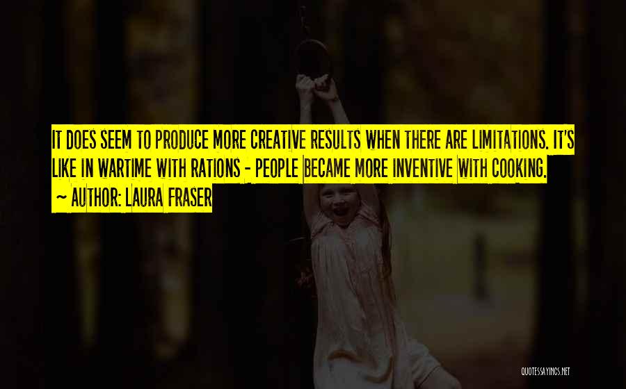 Laura Fraser Quotes: It Does Seem To Produce More Creative Results When There Are Limitations. It's Like In Wartime With Rations - People