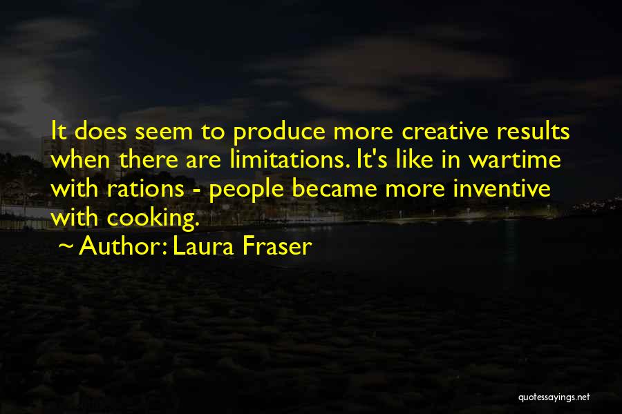 Laura Fraser Quotes: It Does Seem To Produce More Creative Results When There Are Limitations. It's Like In Wartime With Rations - People