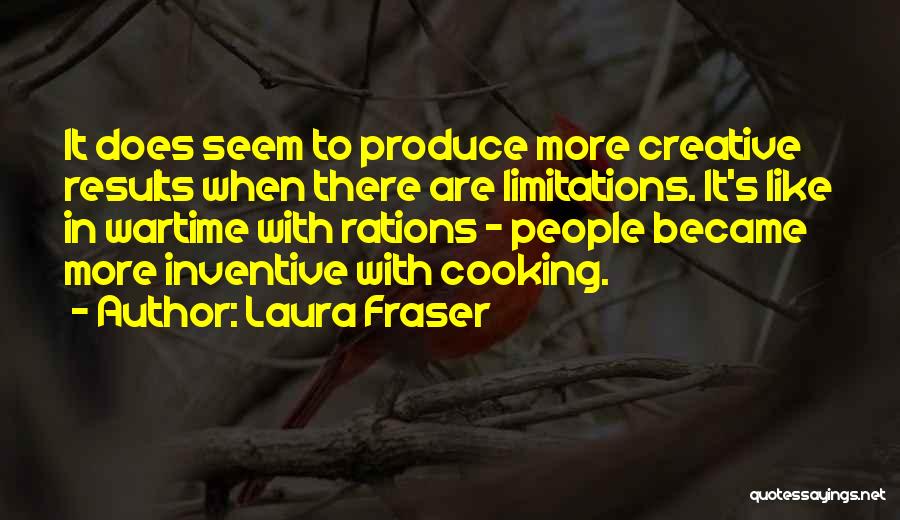 Laura Fraser Quotes: It Does Seem To Produce More Creative Results When There Are Limitations. It's Like In Wartime With Rations - People