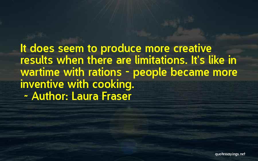 Laura Fraser Quotes: It Does Seem To Produce More Creative Results When There Are Limitations. It's Like In Wartime With Rations - People