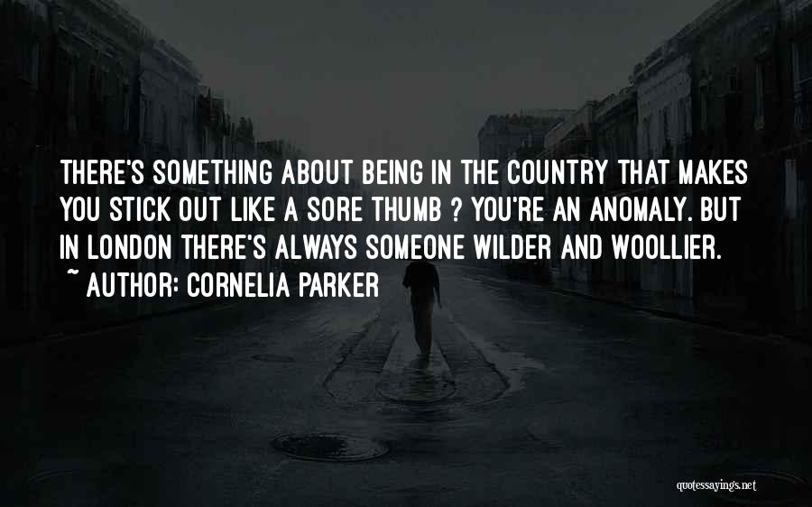 Cornelia Parker Quotes: There's Something About Being In The Country That Makes You Stick Out Like A Sore Thumb ? You're An Anomaly.