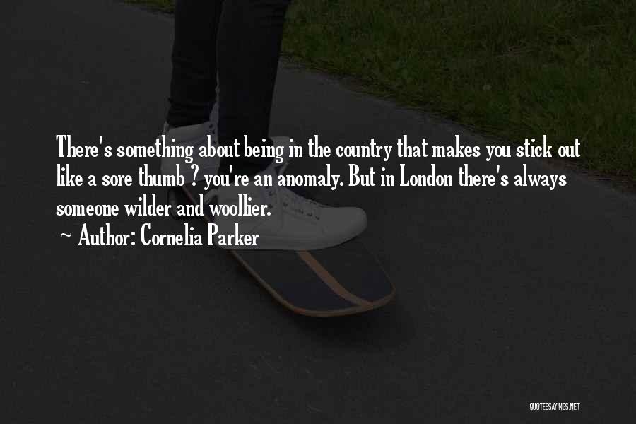 Cornelia Parker Quotes: There's Something About Being In The Country That Makes You Stick Out Like A Sore Thumb ? You're An Anomaly.