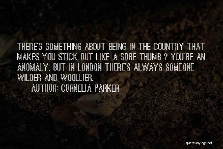 Cornelia Parker Quotes: There's Something About Being In The Country That Makes You Stick Out Like A Sore Thumb ? You're An Anomaly.