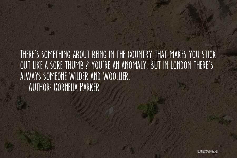 Cornelia Parker Quotes: There's Something About Being In The Country That Makes You Stick Out Like A Sore Thumb ? You're An Anomaly.