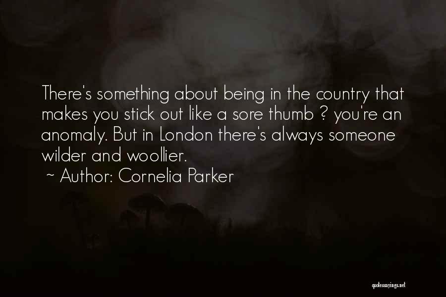 Cornelia Parker Quotes: There's Something About Being In The Country That Makes You Stick Out Like A Sore Thumb ? You're An Anomaly.