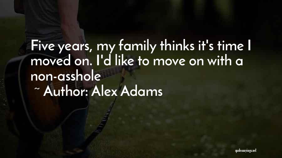 Alex Adams Quotes: Five Years, My Family Thinks It's Time I Moved On. I'd Like To Move On With A Non-asshole