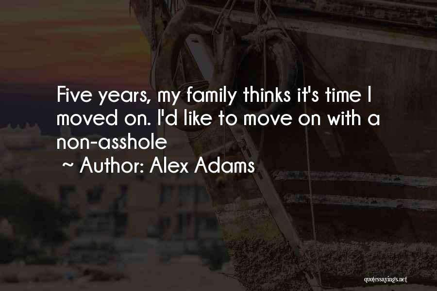 Alex Adams Quotes: Five Years, My Family Thinks It's Time I Moved On. I'd Like To Move On With A Non-asshole