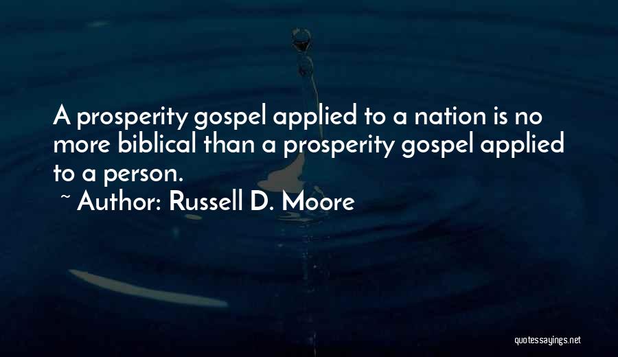 Russell D. Moore Quotes: A Prosperity Gospel Applied To A Nation Is No More Biblical Than A Prosperity Gospel Applied To A Person.