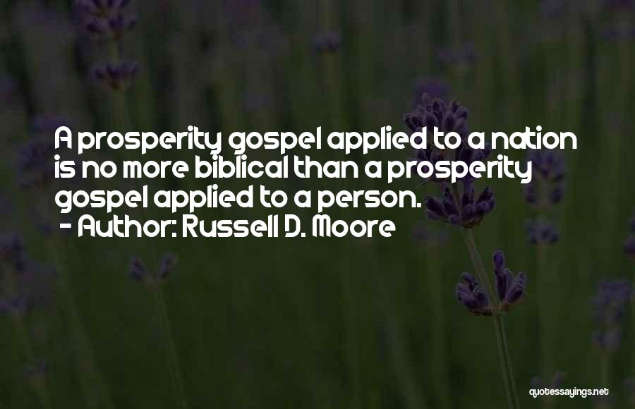 Russell D. Moore Quotes: A Prosperity Gospel Applied To A Nation Is No More Biblical Than A Prosperity Gospel Applied To A Person.