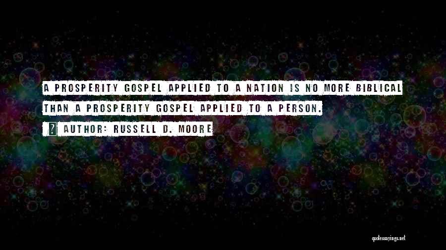 Russell D. Moore Quotes: A Prosperity Gospel Applied To A Nation Is No More Biblical Than A Prosperity Gospel Applied To A Person.