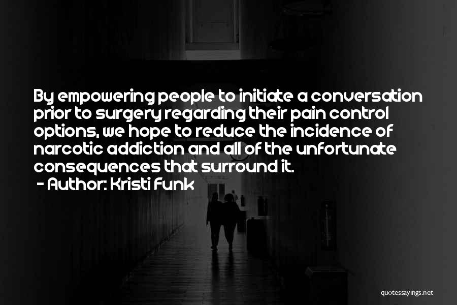 Kristi Funk Quotes: By Empowering People To Initiate A Conversation Prior To Surgery Regarding Their Pain Control Options, We Hope To Reduce The