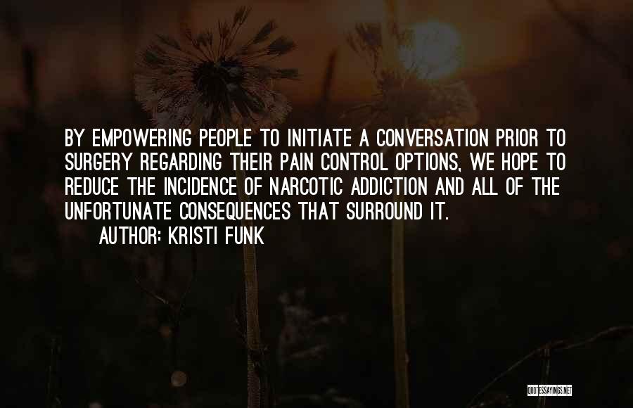 Kristi Funk Quotes: By Empowering People To Initiate A Conversation Prior To Surgery Regarding Their Pain Control Options, We Hope To Reduce The