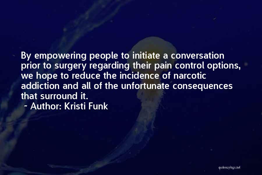 Kristi Funk Quotes: By Empowering People To Initiate A Conversation Prior To Surgery Regarding Their Pain Control Options, We Hope To Reduce The