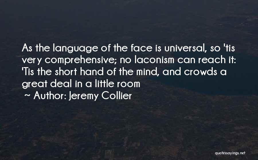 Jeremy Collier Quotes: As The Language Of The Face Is Universal, So 'tis Very Comprehensive; No Laconism Can Reach It: 'tis The Short