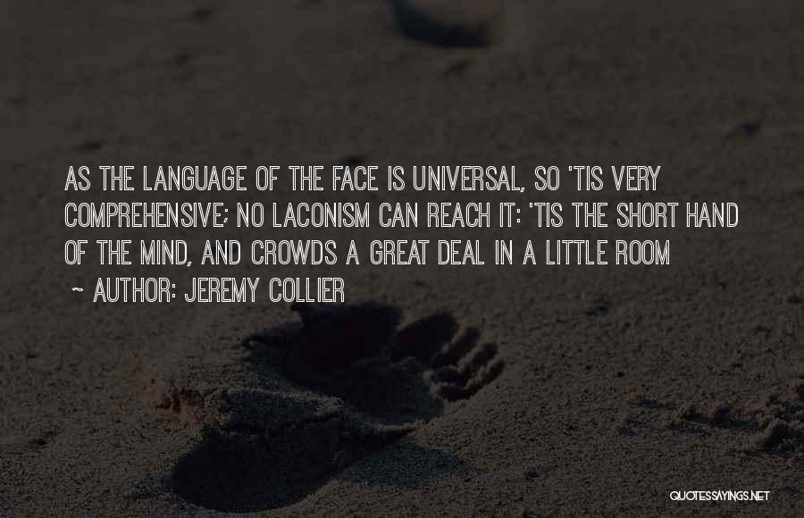 Jeremy Collier Quotes: As The Language Of The Face Is Universal, So 'tis Very Comprehensive; No Laconism Can Reach It: 'tis The Short
