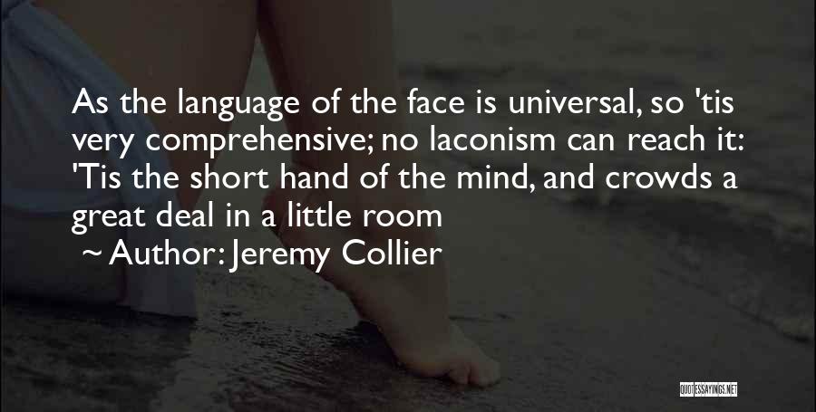 Jeremy Collier Quotes: As The Language Of The Face Is Universal, So 'tis Very Comprehensive; No Laconism Can Reach It: 'tis The Short