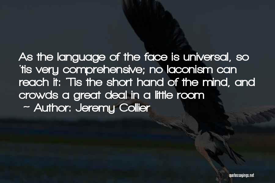 Jeremy Collier Quotes: As The Language Of The Face Is Universal, So 'tis Very Comprehensive; No Laconism Can Reach It: 'tis The Short