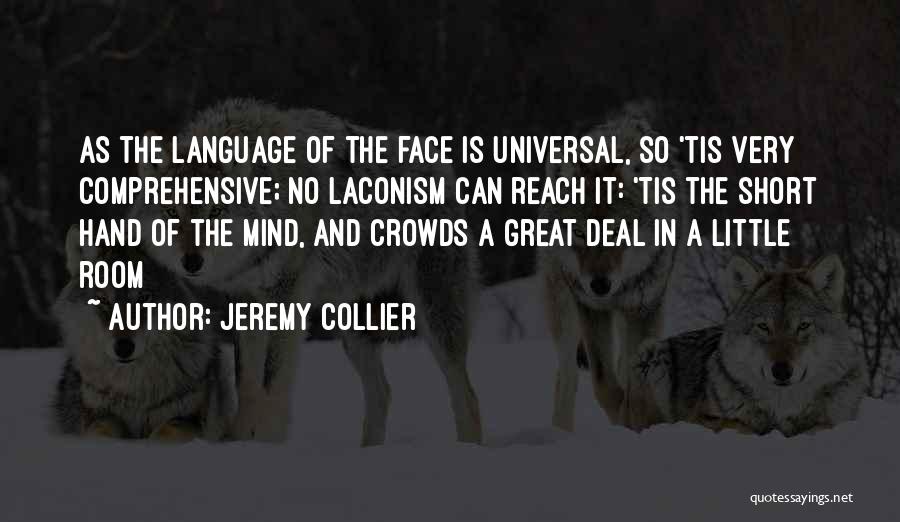 Jeremy Collier Quotes: As The Language Of The Face Is Universal, So 'tis Very Comprehensive; No Laconism Can Reach It: 'tis The Short