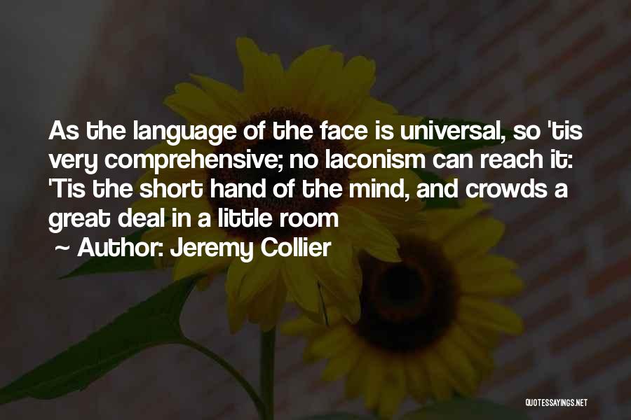 Jeremy Collier Quotes: As The Language Of The Face Is Universal, So 'tis Very Comprehensive; No Laconism Can Reach It: 'tis The Short