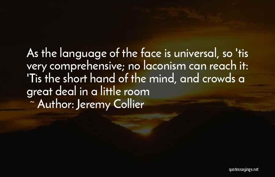 Jeremy Collier Quotes: As The Language Of The Face Is Universal, So 'tis Very Comprehensive; No Laconism Can Reach It: 'tis The Short