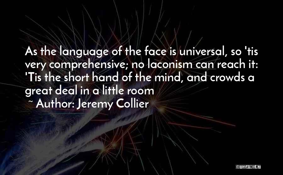 Jeremy Collier Quotes: As The Language Of The Face Is Universal, So 'tis Very Comprehensive; No Laconism Can Reach It: 'tis The Short