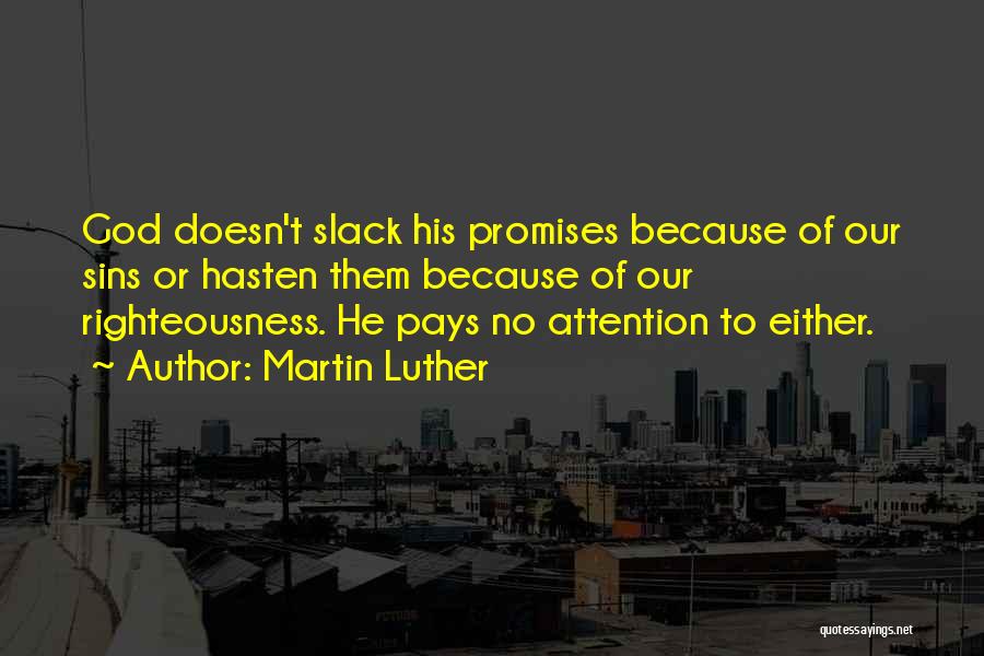 Martin Luther Quotes: God Doesn't Slack His Promises Because Of Our Sins Or Hasten Them Because Of Our Righteousness. He Pays No Attention