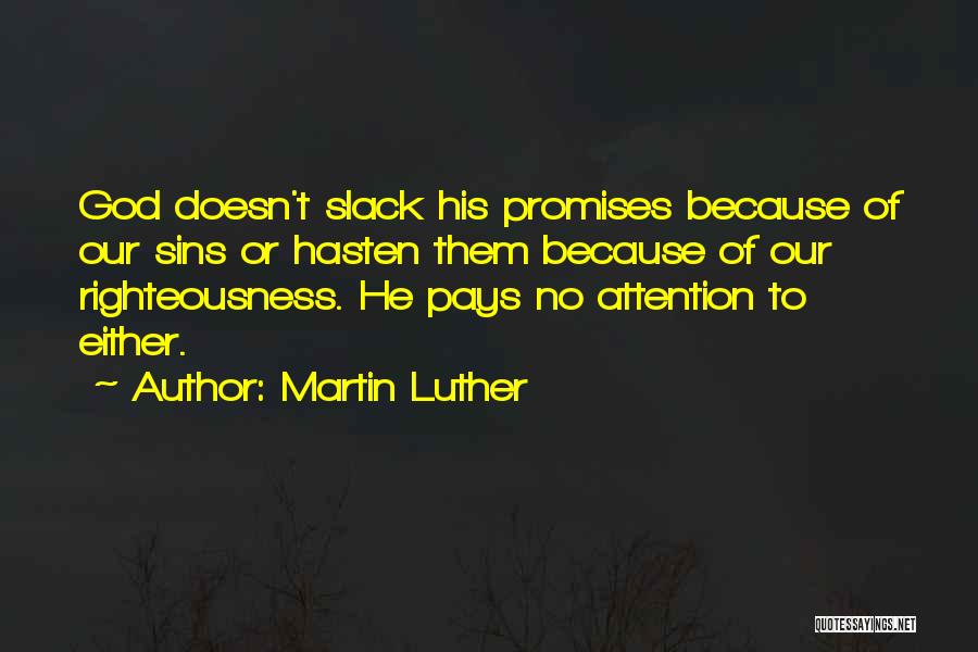 Martin Luther Quotes: God Doesn't Slack His Promises Because Of Our Sins Or Hasten Them Because Of Our Righteousness. He Pays No Attention