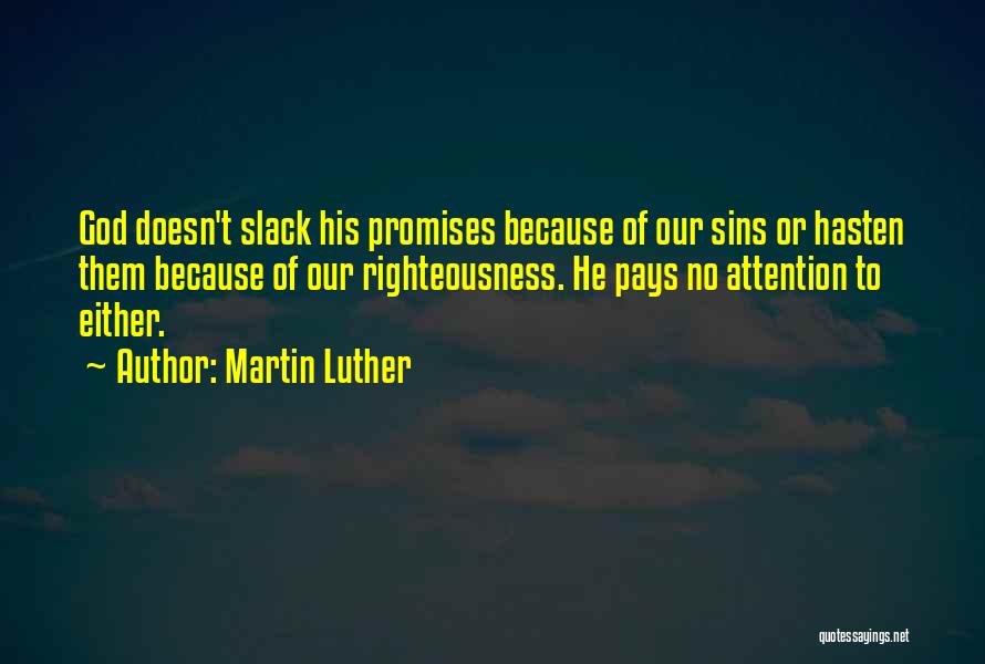 Martin Luther Quotes: God Doesn't Slack His Promises Because Of Our Sins Or Hasten Them Because Of Our Righteousness. He Pays No Attention