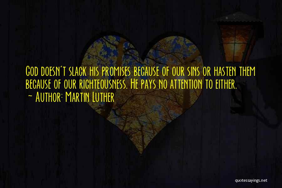 Martin Luther Quotes: God Doesn't Slack His Promises Because Of Our Sins Or Hasten Them Because Of Our Righteousness. He Pays No Attention