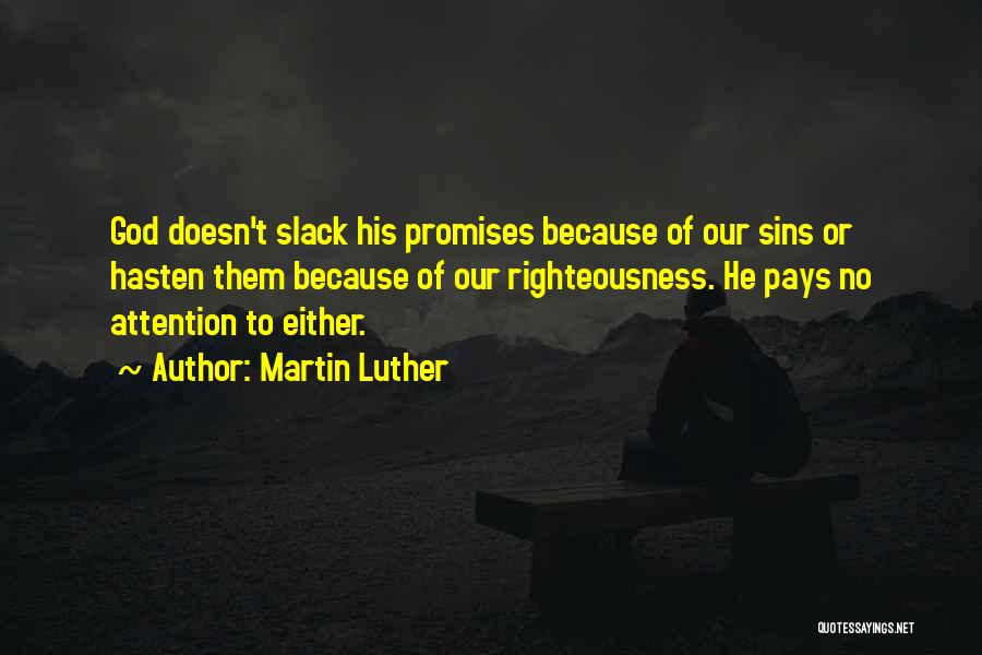 Martin Luther Quotes: God Doesn't Slack His Promises Because Of Our Sins Or Hasten Them Because Of Our Righteousness. He Pays No Attention