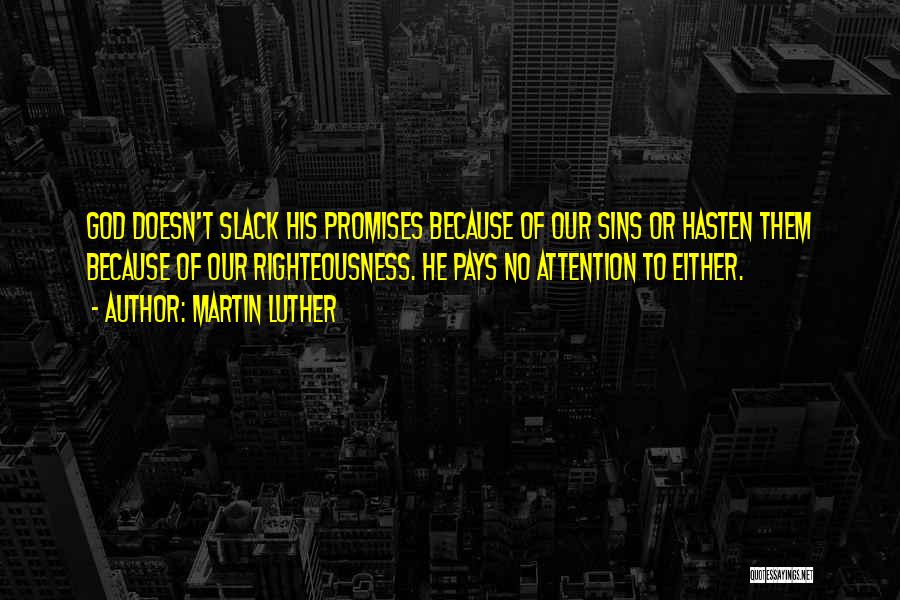 Martin Luther Quotes: God Doesn't Slack His Promises Because Of Our Sins Or Hasten Them Because Of Our Righteousness. He Pays No Attention