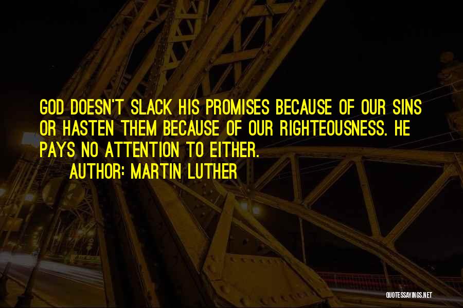Martin Luther Quotes: God Doesn't Slack His Promises Because Of Our Sins Or Hasten Them Because Of Our Righteousness. He Pays No Attention