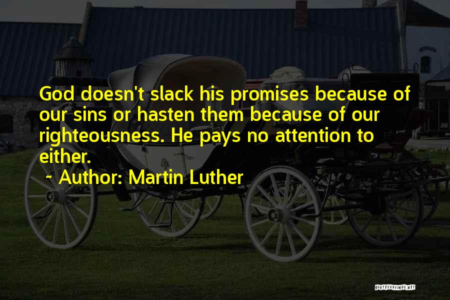 Martin Luther Quotes: God Doesn't Slack His Promises Because Of Our Sins Or Hasten Them Because Of Our Righteousness. He Pays No Attention