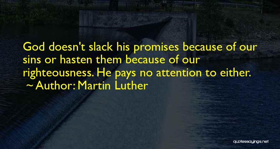 Martin Luther Quotes: God Doesn't Slack His Promises Because Of Our Sins Or Hasten Them Because Of Our Righteousness. He Pays No Attention