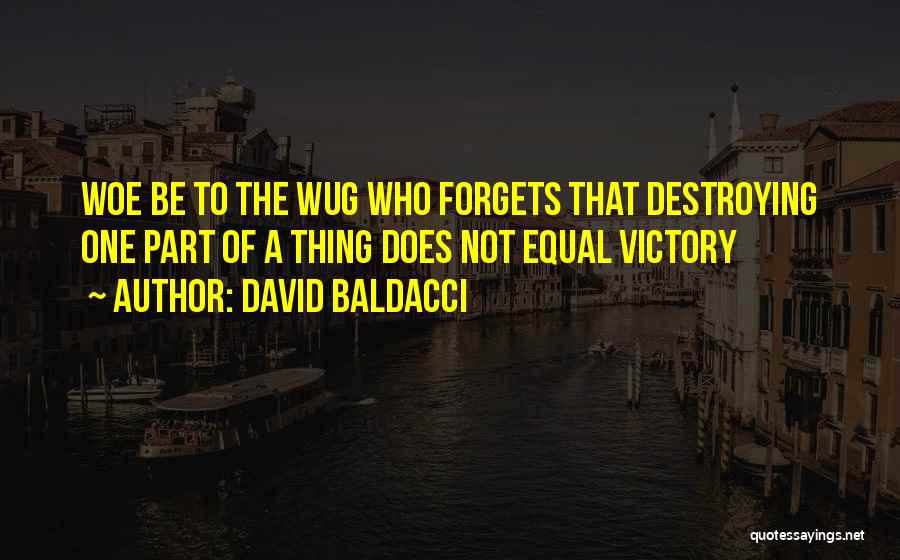 David Baldacci Quotes: Woe Be To The Wug Who Forgets That Destroying One Part Of A Thing Does Not Equal Victory