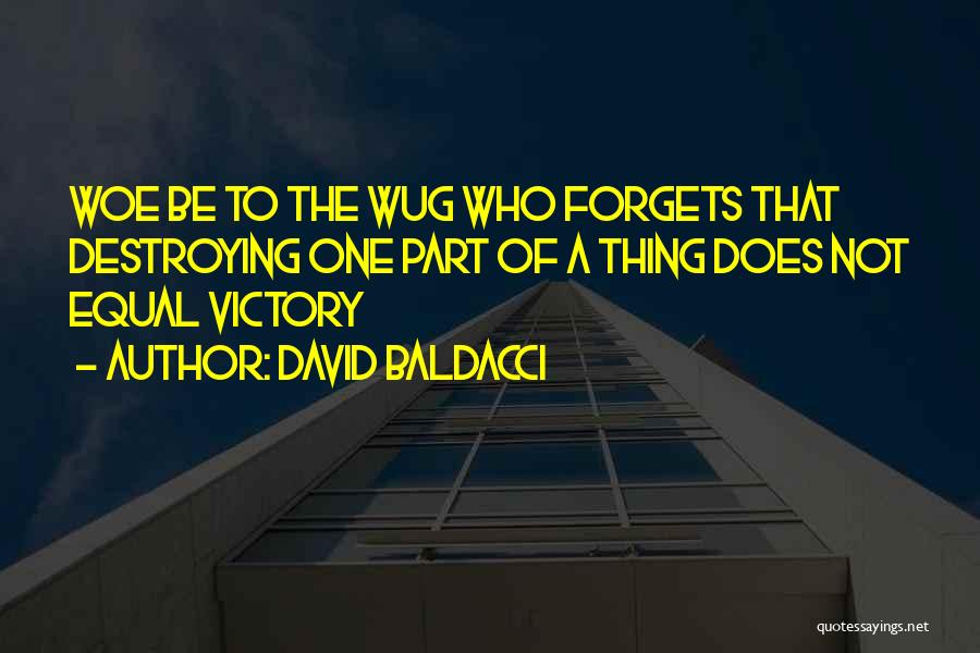 David Baldacci Quotes: Woe Be To The Wug Who Forgets That Destroying One Part Of A Thing Does Not Equal Victory