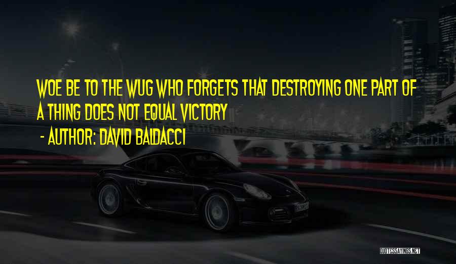 David Baldacci Quotes: Woe Be To The Wug Who Forgets That Destroying One Part Of A Thing Does Not Equal Victory